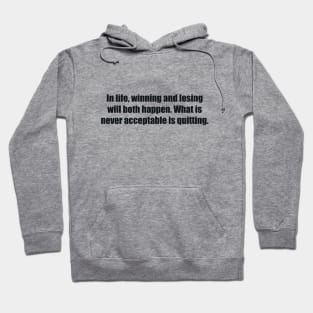 In life, winning and losing will both happen. What is never acceptable is quitting Hoodie